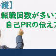 【介護】転職回数が多い方の自己PRの伝え方 イメージ